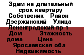 Здам на длительный срок квартиру.Собственик › Район ­ Дзержинский › Улица ­ Лененградский пр-т › Дом ­ 93 › Этажность дома ­ 9 › Цена ­ 9 000 - Ярославская обл. Недвижимость » Квартиры аренда   
